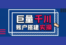 巨量千川账户如何搭建(一):千川短视频图文带货账户搭建实操!-信息流广告学习博客