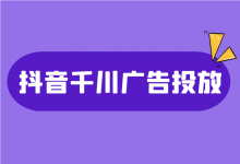 抖音巨量千川广告怎么投放?抖音千川广告投放跑量核心要素!-信息流广告学习博客