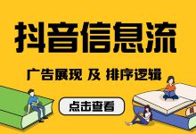 抖音信息流广告怎样优先展现给用户?了解广告展现与排序逻(上)-信息流广告学习博客