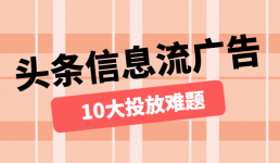 9201年头条信息流广告10大投放难题盘点及解析-信息流培训-信息流广告学习博客