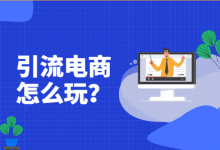 引流电商ROI如何控制?引流电商怎样定向选品? 手把手教你玩转“引流电商”玩法-信息流广告学习博客
