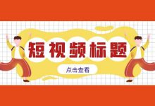 想要提高短视频播放量?短视频标题很重要!-信息流广告学习博客