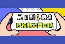 短视频运营团队从0到1,如何进行搭建?【短视频运营】-信息流广告学习博客