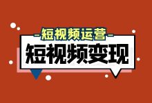 想要短视频变现,这些经营工具了解多少?-信息流广告学习博客