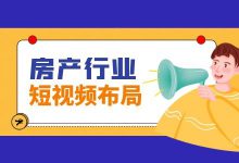 房产行业如何通过短视频变现?房产企业短视频运营攻略-信息流广告学习博客